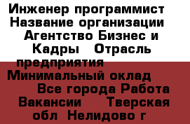 Инженер-программист › Название организации ­ Агентство Бизнес и Кадры › Отрасль предприятия ­ CTO, CIO › Минимальный оклад ­ 50 000 - Все города Работа » Вакансии   . Тверская обл.,Нелидово г.